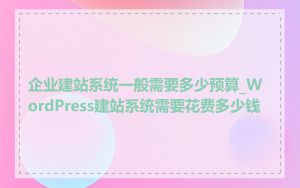 企业建站系统一般需要多少预算_WordPress建站系统需要花费多少钱