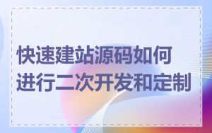 快速建站源码如何进行二次开发和定制