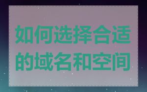 如何选择合适的域名和空间