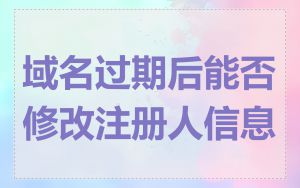 域名过期后能否修改注册人信息