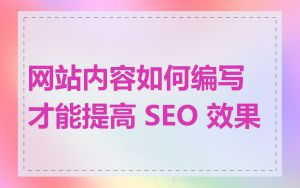 网站内容如何编写才能提高 SEO 效果