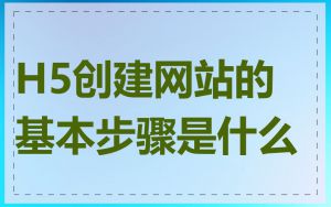 H5创建网站的基本步骤是什么