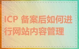 ICP 备案后如何进行网站内容管理