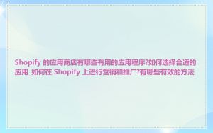 Shopify 的应用商店有哪些有用的应用程序?如何选择合适的应用_如何在 Shopify 上进行营销和推广?有哪些有效的方法