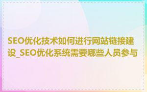 SEO优化技术如何进行网站链接建设_SEO优化系统需要哪些人员参与