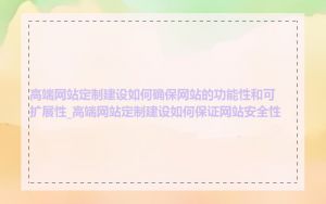 高端网站定制建设如何确保网站的功能性和可扩展性_高端网站定制建设如何保证网站安全性