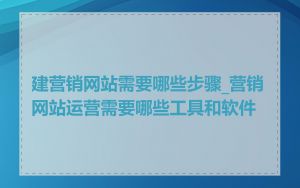 建营销网站需要哪些步骤_营销网站运营需要哪些工具和软件