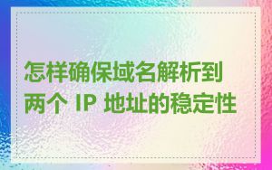 怎样确保域名解析到两个 IP 地址的稳定性
