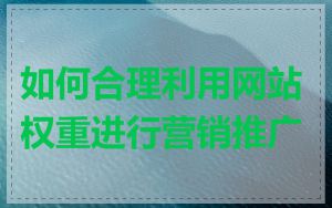 如何合理利用网站权重进行营销推广