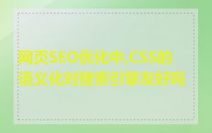 网页SEO优化中,CSS的语义化对搜索引擎友好吗