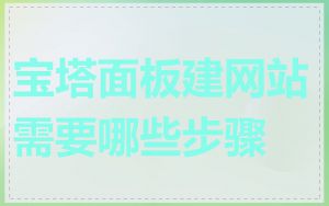 宝塔面板建网站需要哪些步骤