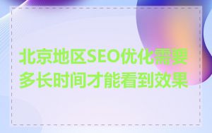 北京地区SEO优化需要多长时间才能看到效果