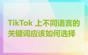 TikTok 上不同语言的关键词应该如何选择