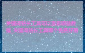 关键词站长工具可以查看哪些数据_关键词站长工具哪个免费好用