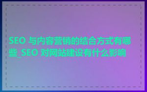 SEO 与内容营销的结合方式有哪些_SEO 对网站建设有什么影响