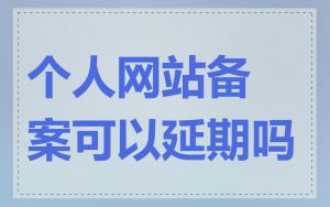 个人网站备案可以延期吗