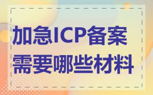 加急ICP备案需要哪些材料