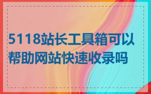 5118站长工具箱可以帮助网站快速收录吗