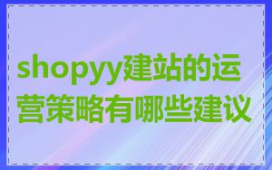 shopyy建站的运营策略有哪些建议