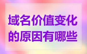 域名价值变化的原因有哪些