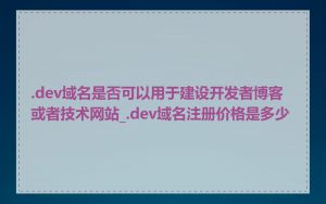 .dev域名是否可以用于建设开发者博客或者技术网站_.dev域名注册价格是多少