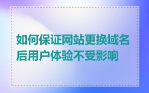 如何保证网站更换域名后用户体验不受影响