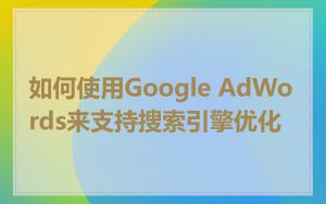 如何使用Google AdWords来支持搜索引擎优化