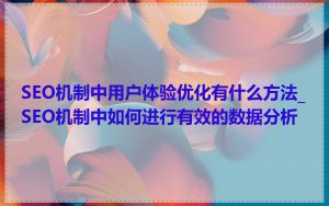 SEO机制中用户体验优化有什么方法_SEO机制中如何进行有效的数据分析