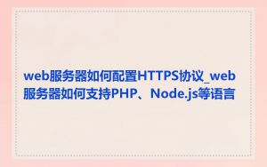 web服务器如何配置HTTPS协议_web服务器如何支持PHP、Node.js等语言