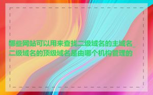 哪些网站可以用来查找二级域名的主域名_二级域名的顶级域名是由哪个机构管理的