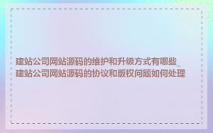 建站公司网站源码的维护和升级方式有哪些_建站公司网站源码的协议和版权问题如何处理