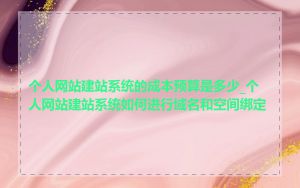 个人网站建站系统的成本预算是多少_个人网站建站系统如何进行域名和空间绑定