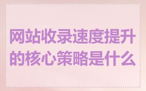 网站收录速度提升的核心策略是什么