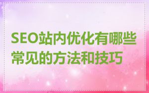 SEO站内优化有哪些常见的方法和技巧