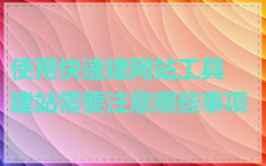 使用快速建网站工具建站需要注意哪些事项