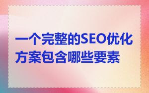 一个完整的SEO优化方案包含哪些要素