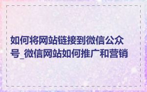 如何将网站链接到微信公众号_微信网站如何推广和营销