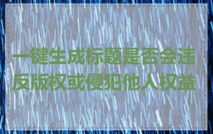 一键生成标题是否会违反版权或侵犯他人权益