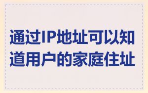 通过IP地址可以知道用户的家庭住址