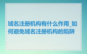 域名注册机构有什么作用_如何避免域名注册机构的陷阱