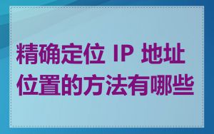 精确定位 IP 地址位置的方法有哪些