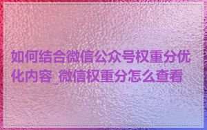 如何结合微信公众号权重分优化内容_微信权重分怎么查看
