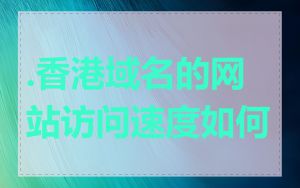 .香港域名的网站访问速度如何