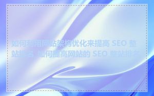 如何利用网站架构优化来提高 SEO 整站排名_如何提高网站的 SEO 整站排名