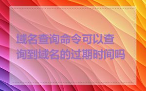 域名查询命令可以查询到域名的过期时间吗