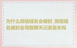 为什么微信域名会被封_微信域名被封会导致聊天记录丢失吗