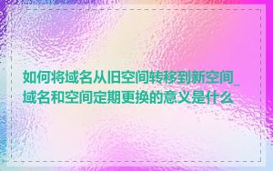 如何将域名从旧空间转移到新空间_域名和空间定期更换的意义是什么