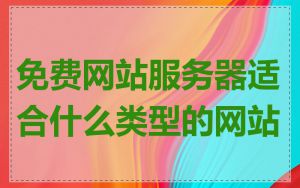 免费网站服务器适合什么类型的网站