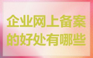 企业网上备案的好处有哪些