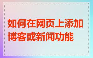 如何在网页上添加博客或新闻功能